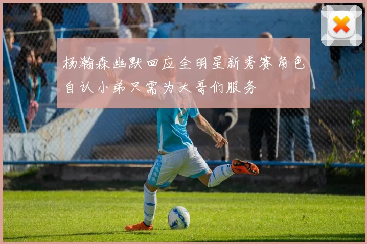 杨瀚森幽默回应全明星新秀赛角色自认小弟只需为大哥们服务