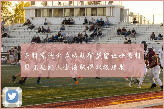 多特蒙德全力以赴希望留住施洛特贝克经纪人会谈取得积极进展