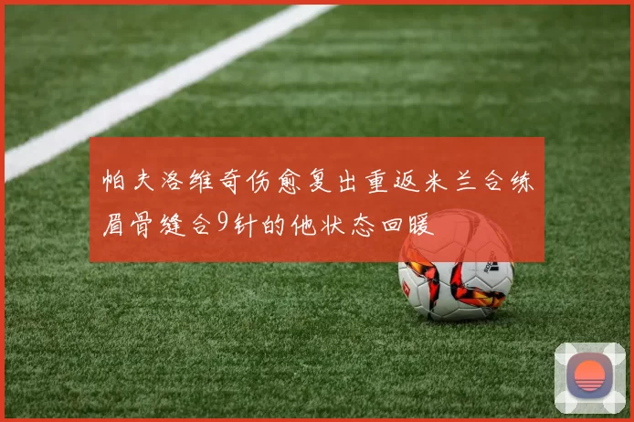 帕夫洛维奇伤愈复出重返米兰合练眉骨缝合9针的他状态回暖